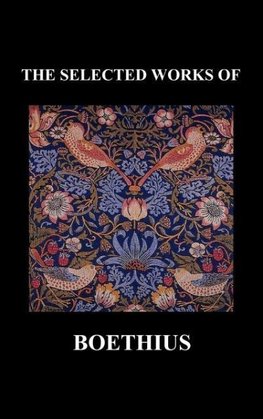 THE SELECTED WORKS OF Anicius Manlius Severinus Boethius (Including THE TRINITY IS ONE GOD NOT THREE GODS and CONSOLATION OF PHILOSOPHY) (Hardback)