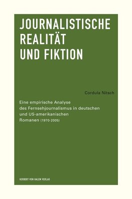 Journalistische Realität und Fiktion. Eine empirische Analyse des Fernsehjournalismus in deutschen und US-amerikanischen Romanen (1970-2005)