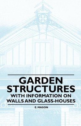 Garden Structures - With Information on Walls and Glass-houses