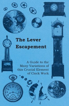 The Lever Escapement - A Guide to the Many Variations of this Crucial Element of Clock Work