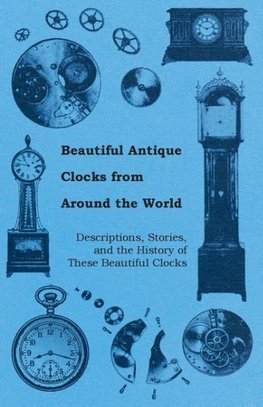 Beautiful Antique Clocks from Around the World - Descriptions, Stories, and the History of These Beautiful Clocks