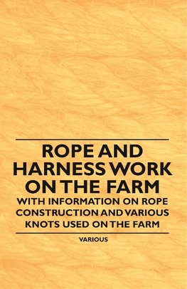 Rope and Harness Work on the Farm - With Information on Rope Construction and Various Knots Used on the Farm
