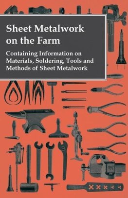 Sheet Metalwork on the Farm - Containing Information on Materials, Soldering, Tools and Methods of Sheet Metalwork