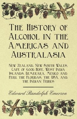 The History of Alcohol in the Americas and Australasia - New Zealand, New South Wales, Cape of Good Hope, West India Islands, Demerara, Mexico and Peru, the Floridas, the USA, and the Indian Tribes