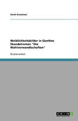 Weiblichkeitsbilder in Goethes Skandalroman "Die Wahlverwandtschaften"