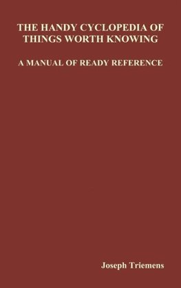 The Handy Cyclopedia of Things Worth Knowing a Manual of Ready Reference