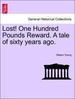Lost! One Hundred Pounds Reward. A tale of sixty years ago.