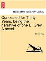 Concealed for Thirty Years, being the narrative of one E. Grey. A novel.