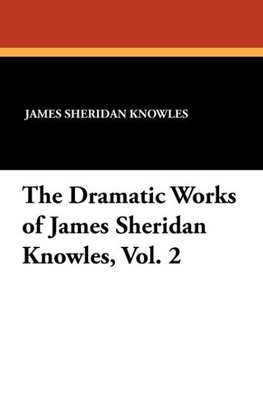 The Dramatic Works of James Sheridan Knowles, Vol. 2