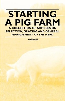 Starting a Pig Farm - A Collection of Articles on Selection, Grazing and General Management of the Herd