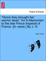 "Home they brought her warrior dead." An In Memoriam to the late Prince Imperial of France. [In verse.] By J. H.