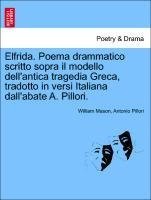 Elfrida. Poema drammatico scritto sopra il modello dell'antica tragedia Greca, tradotto in versi Italiana dall'abate A. Pillori.
