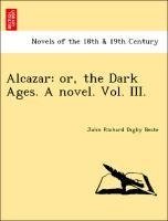 Alcazar: or, the Dark Ages. A novel. Vol. III.
