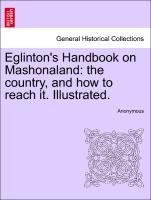 Eglinton's Handbook on Mashonaland: the country, and how to reach it. Illustrated.