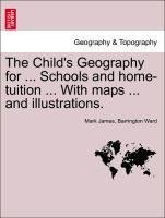 The Child's Geography for ... Schools and home-tuition ... With maps ... and illustrations.