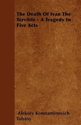 The Death of Ivan the Terrible - A Tragedy in Five Acts