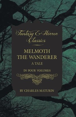 Melmoth the Wanderer ; A Tale - In Four Volumes