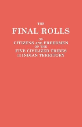 The Final Rolls of Citizens and Freedmen of the Five Civilized Tribes in Indian Territory. Prepared by the [Dawes] Commission and Commissioner to the Five Civilized Tribes and Approved by the Secretary of the Interior on or Prior to March 4, 1907