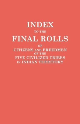Index to the Final Rolls of Citizens and Freedmen of the Five Civilized Tribes in Indian Territory. Prepared by the [Dawes] Commission and Commissioner to the Five Civilized Tribes and Approved by the Secretary of the Interior on or Prior to March 4, 1907