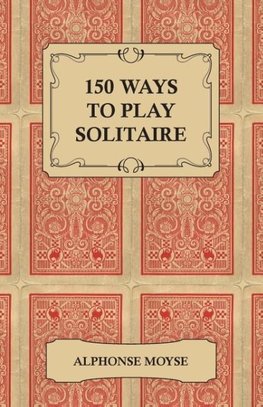 150 Ways to Play Solitaire - Complete with Layouts for Playing