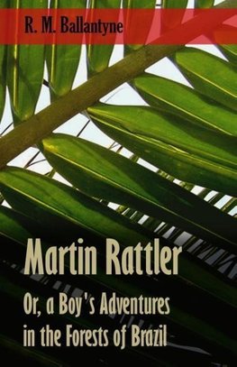 Martin Rattler; Or, a Boy's Adventures in the Forests of Brazil