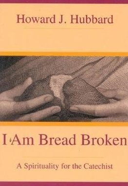 I Am Bread Broken A Spirituality for the Catechist