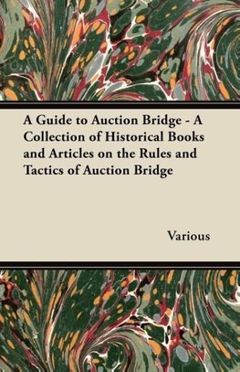 A Guide to Auction Bridge - A Collection of Historical Books and Articles on the Rules and Tactics of Auction Bridge