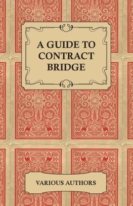 A Guide to Contract Bridge - A Collection of Historical Books and Articles on the Rules and Tactics of Contract Bridge