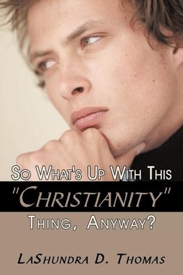 So What's Up With This "Christianity" Thing, Anyway?