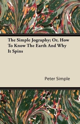 The Simple Jography; Or, How To Know The Earth And Why It Spins