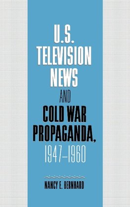 U.S. Television News and Cold War Propaganda, 1947 1960