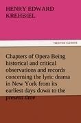 Chapters of Opera Being historical and critical observations and records concerning the lyric drama in New York from its earliest days down to the present time