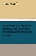 The History of a Mouthful of Bread And its effect on the organization of men and animals