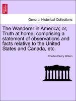 The Wanderer in America; or, Truth at home; comprising a statement of observations and facts relative to the United States and Canada, etc.