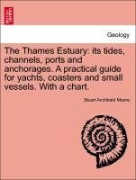 The Thames Estuary: its tides, channels, ports and anchorages. A practical guide for yachts, coasters and small vessels. With a chart.