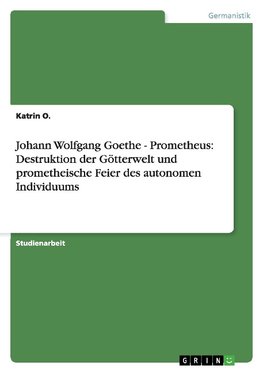 Johann Wolfgang Goethe - Prometheus: Destruktion der Götterwelt und prometheische Feier des autonomen Individuums