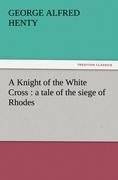 A Knight of the White Cross : a tale of the siege of Rhodes