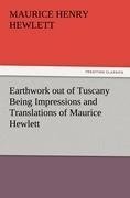 Earthwork out of Tuscany Being Impressions and Translations of Maurice Hewlett