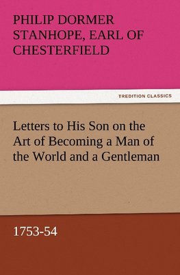Letters to His Son on the Art of Becoming a Man of the World and a Gentleman, 1753-54
