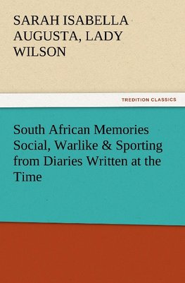 South African Memories Social, Warlike & Sporting from Diaries Written at the Time