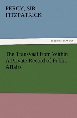 The Transvaal from Within A Private Record of Public Affairs
