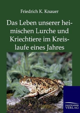 Das Leben unserer heimischen Lurche und Kriechtiere im Kreislaufe eines Jahres