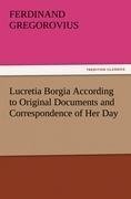 Lucretia Borgia According to Original Documents and Correspondence of Her Day