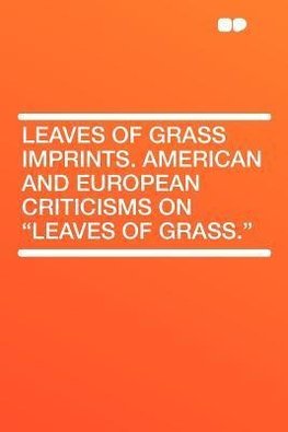 Leaves of Grass Imprints. American and European Criticisms on "Leaves of Grass."