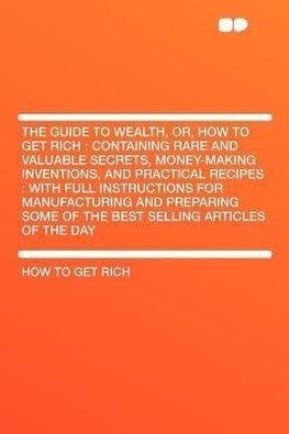 The Guide to Wealth, Or, How to Get Rich