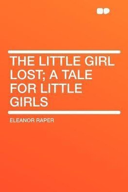 The Little Girl Lost; a Tale for Little Girls