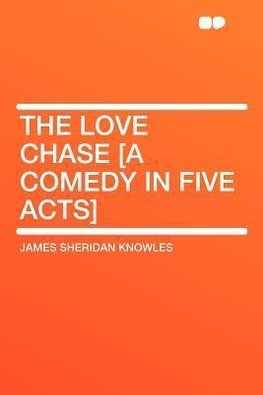 The Love Chase [a Comedy in Five Acts]