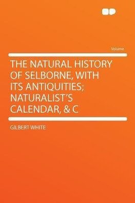 The Natural History of Selborne, With Its Antiquities; Naturalist's Calendar, & C