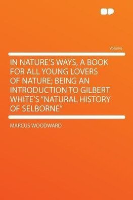 In Nature's Ways, a Book for All Young Lovers of Nature; Being an Introduction to Gilbert White's "Natural History of Selborne"