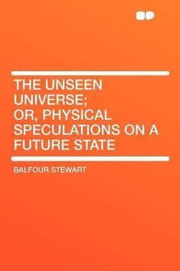 The Unseen Universe; Or, Physical Speculations on a Future State